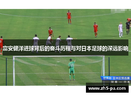 富安健洋进球背后的奋斗历程与对日本足球的深远影响