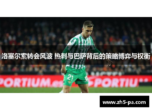 洛塞尔索转会风波 热刺与巴萨背后的策略博弈与权衡