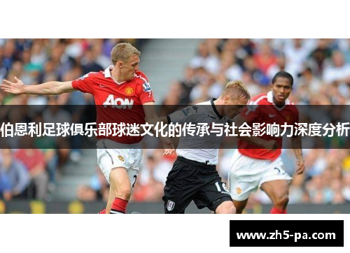 伯恩利足球俱乐部球迷文化的传承与社会影响力深度分析