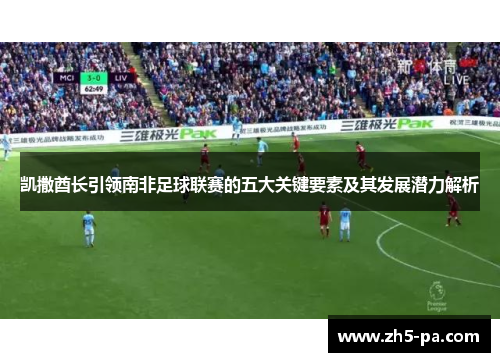凯撒酋长引领南非足球联赛的五大关键要素及其发展潜力解析