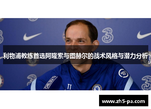 利物浦教练首选阿隆索与图赫尔的战术风格与潜力分析