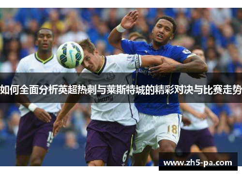 如何全面分析英超热刺与莱斯特城的精彩对决与比赛走势