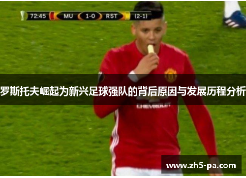 罗斯托夫崛起为新兴足球强队的背后原因与发展历程分析