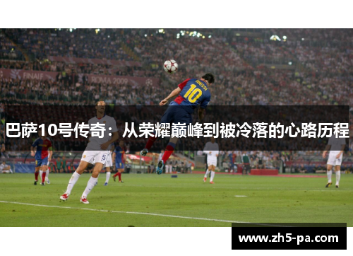 巴萨10号传奇：从荣耀巅峰到被冷落的心路历程