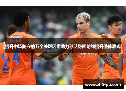 提升中场防守的五个关键因素助力球队稳固防线提升整体表现