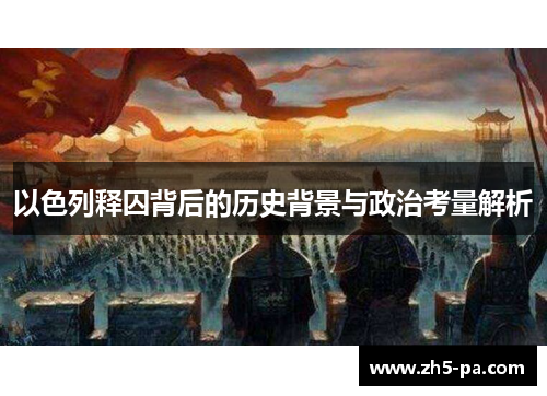 以色列释囚背后的历史背景与政治考量解析