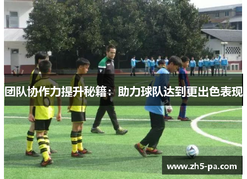 团队协作力提升秘籍：助力球队达到更出色表现