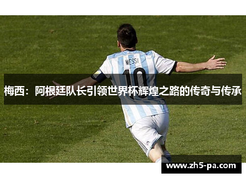 梅西：阿根廷队长引领世界杯辉煌之路的传奇与传承