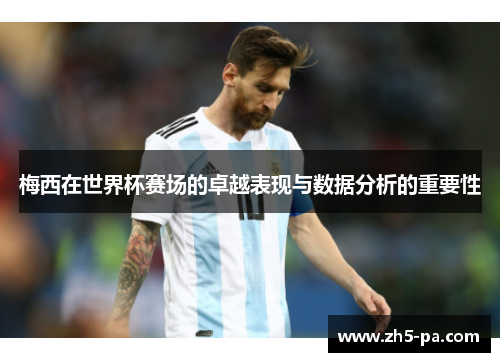 梅西在世界杯赛场的卓越表现与数据分析的重要性