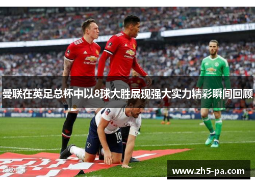 曼联在英足总杯中以8球大胜展现强大实力精彩瞬间回顾