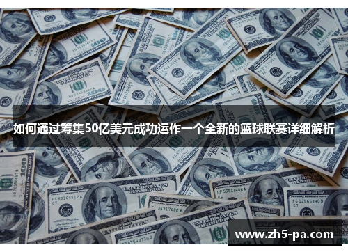 如何通过筹集50亿美元成功运作一个全新的篮球联赛详细解析