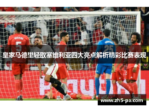皇家马德里轻取塞维利亚四大亮点解析精彩比赛表现