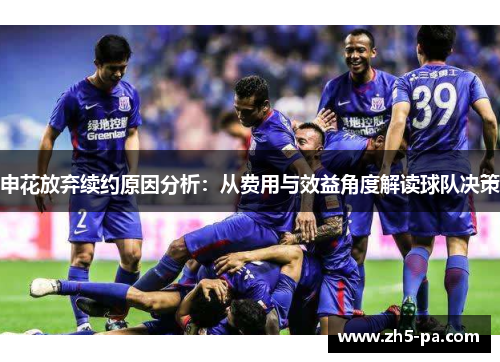 申花放弃续约原因分析：从费用与效益角度解读球队决策