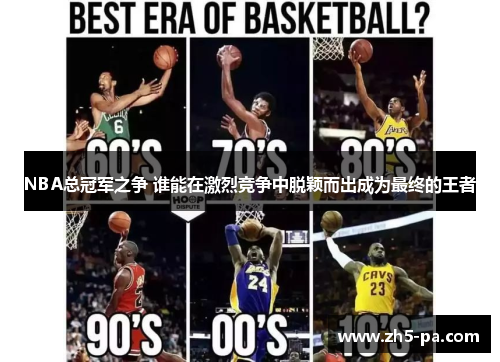 NBA总冠军之争 谁能在激烈竞争中脱颖而出成为最终的王者