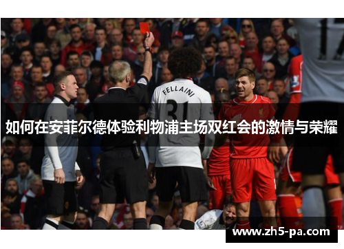 如何在安菲尔德体验利物浦主场双红会的激情与荣耀