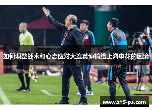 如何调整战术和心态应对大连英博输给上海申花的困境