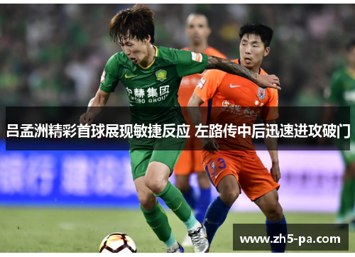 吕孟洲精彩首球展现敏捷反应 左路传中后迅速进攻破门