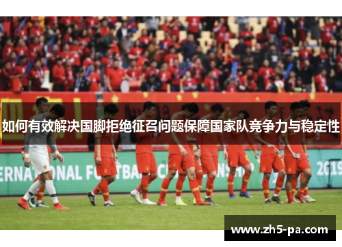 如何有效解决国脚拒绝征召问题保障国家队竞争力与稳定性