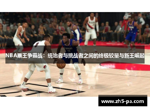NBA票王争霸战：统治者与挑战者之间的终极较量与新王崛起