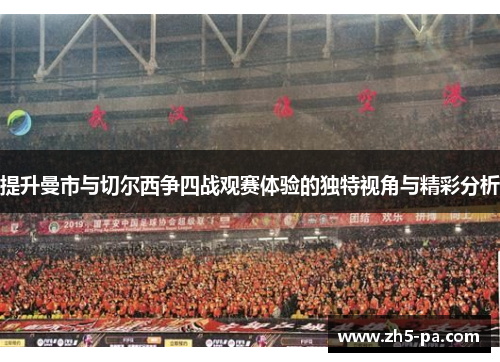 提升曼市与切尔西争四战观赛体验的独特视角与精彩分析