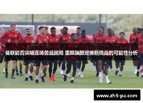 曼联能否突破连场苦战困局 重振旗鼓迎接新挑战的可能性分析
