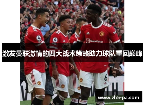 激发曼联激情的四大战术策略助力球队重回巅峰