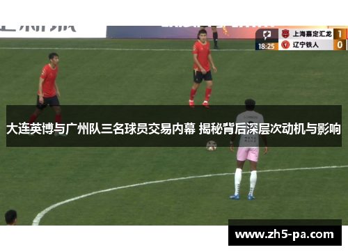 大连英博与广州队三名球员交易内幕 揭秘背后深层次动机与影响