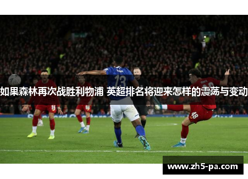 如果森林再次战胜利物浦 英超排名将迎来怎样的震荡与变动
