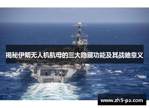 揭秘伊朗无人机航母的三大隐藏功能及其战略意义