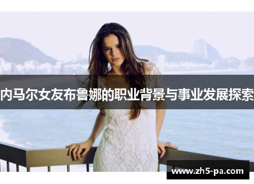 内马尔女友布鲁娜的职业背景与事业发展探索