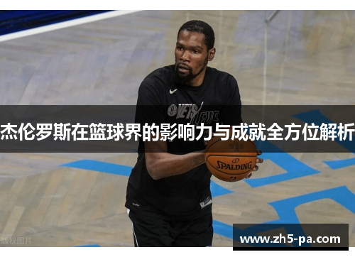 杰伦罗斯在篮球界的影响力与成就全方位解析