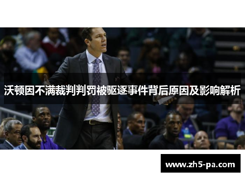 沃顿因不满裁判判罚被驱逐事件背后原因及影响解析