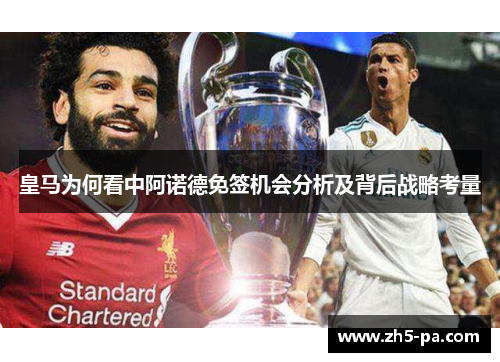 皇马为何看中阿诺德免签机会分析及背后战略考量