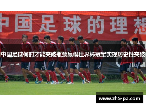 中国足球何时才能突破瓶颈赢得世界杯冠军实现历史性突破
