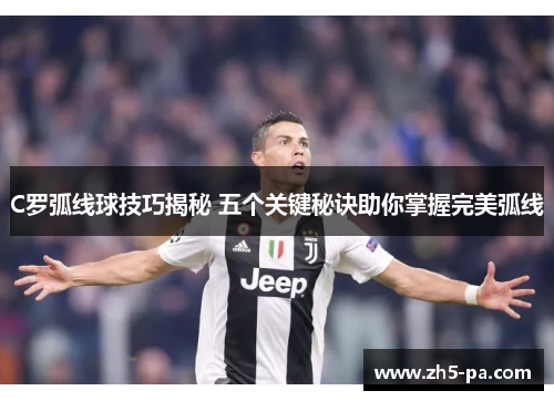C罗弧线球技巧揭秘 五个关键秘诀助你掌握完美弧线