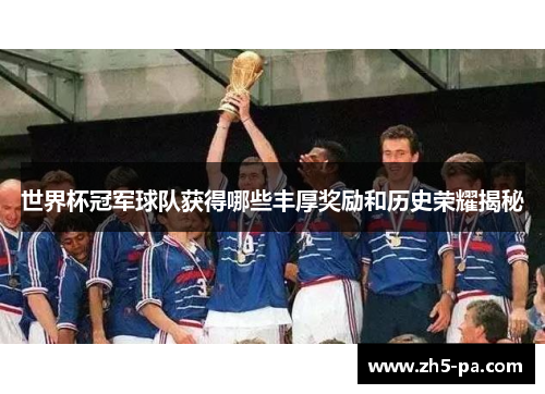 世界杯冠军球队获得哪些丰厚奖励和历史荣耀揭秘