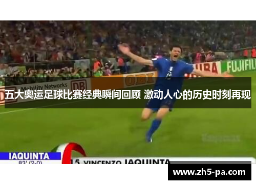 五大奥运足球比赛经典瞬间回顾 激动人心的历史时刻再现