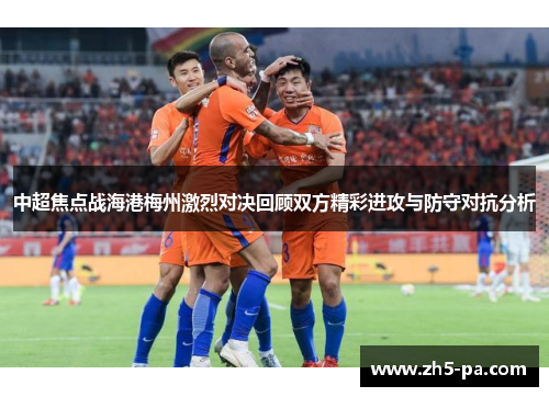 中超焦点战海港梅州激烈对决回顾双方精彩进攻与防守对抗分析