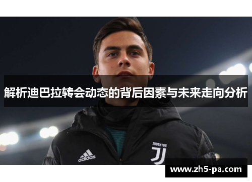 解析迪巴拉转会动态的背后因素与未来走向分析