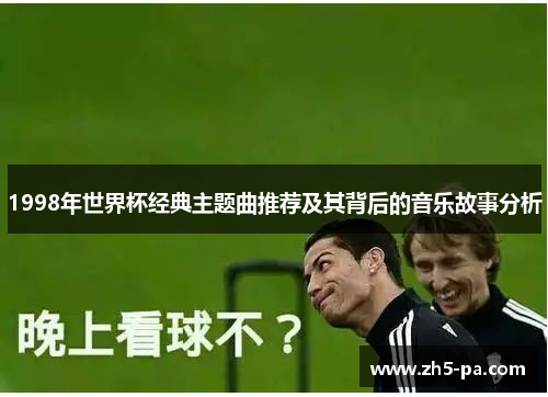 1998年世界杯经典主题曲推荐及其背后的音乐故事分析