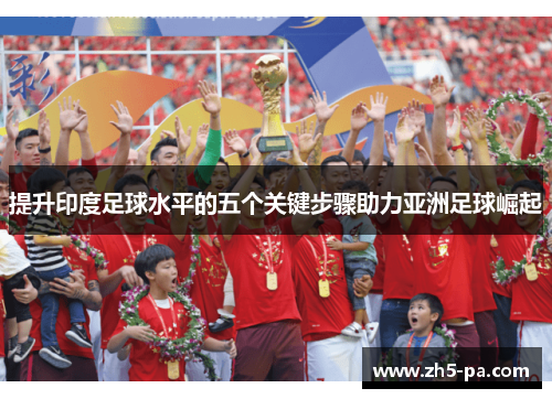 提升印度足球水平的五个关键步骤助力亚洲足球崛起