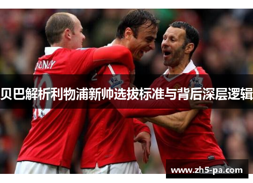 贝巴解析利物浦新帅选拔标准与背后深层逻辑