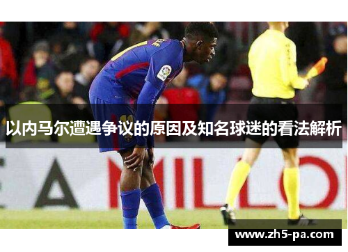 以内马尔遭遇争议的原因及知名球迷的看法解析
