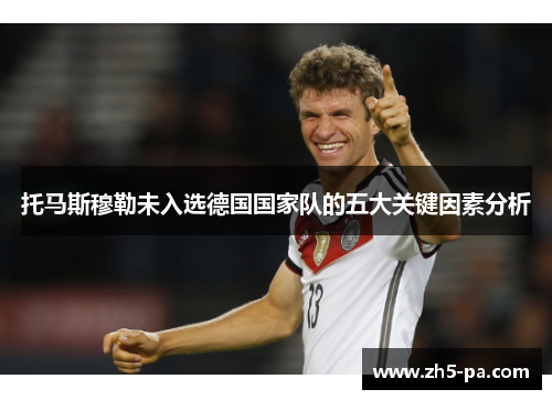 托马斯穆勒未入选德国国家队的五大关键因素分析
