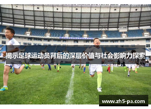 揭示足球运动员背后的深层价值与社会影响力探索