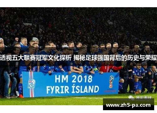 透视五大联赛冠军文化探析 揭秘足球强国背后的历史与荣耀