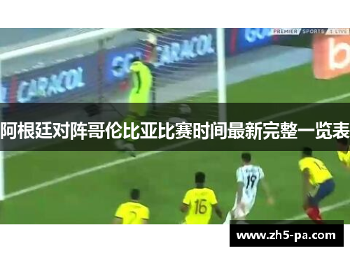 阿根廷对阵哥伦比亚比赛时间最新完整一览表