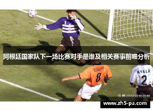 阿根廷国家队下一场比赛对手是谁及相关赛事前瞻分析