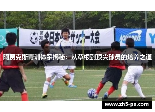 阿贾克斯青训体系揭秘：从草根到顶尖球员的培养之道
