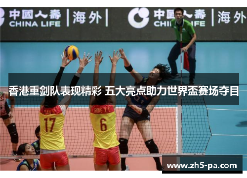 香港重剑队表现精彩 五大亮点助力世界盃赛场夺目